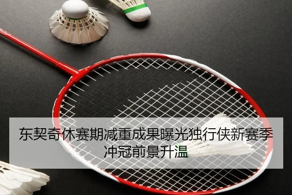 东契奇休赛期减重成果曝光独行侠新赛季冲冠前景升温